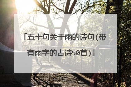 五十句关于雨的诗句(带有雨字的古诗50首)