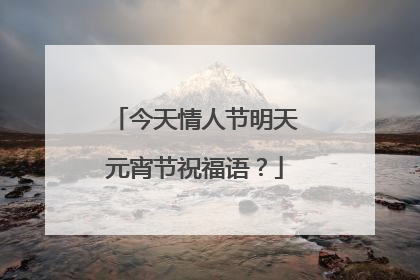 今天情人节明天元宵节祝福语?