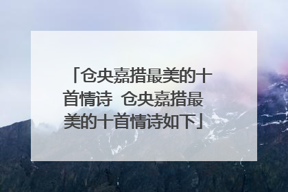 仓央嘉措最美的十首情诗 仓央嘉措最美的十首情诗如下