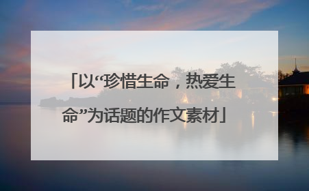 以“珍惜生命,热爱生命”为话题的作文素材