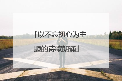 以不忘初心为主题的诗歌朗诵
