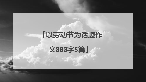 以劳动节为话题作文800字5篇