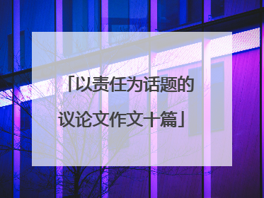 以责任为话题的议论文作文十篇
