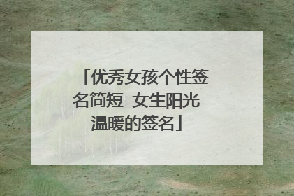 优秀女孩个性签名简短 女生阳光温暖的签名
