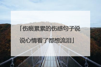 伤痕累累的伤感句子说说心情看了都想流泪