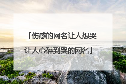 伤感的网名让人想哭让人心碎到哭的网名