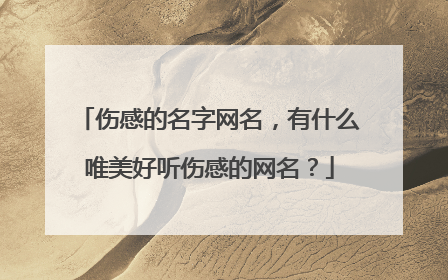 伤感的名字网名,有什么唯美好听伤感的网名?