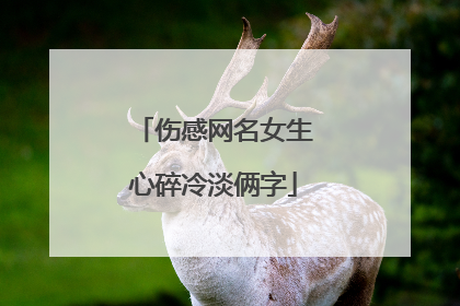 伤感网名女生心碎冷淡俩字