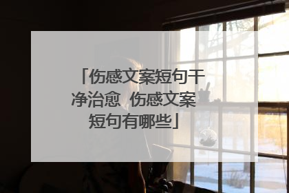 伤感文案短句干净治愈 伤感文案短句有哪些