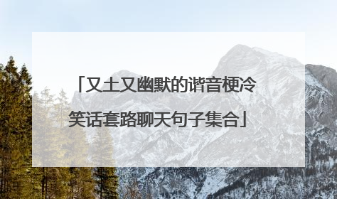 又土又幽默的谐音梗冷笑话套路聊天句子集合