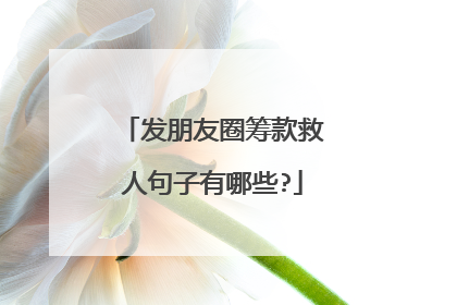 发朋友圈筹款救人句子有哪些?