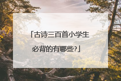 古诗三百首小学生必背的有哪些?