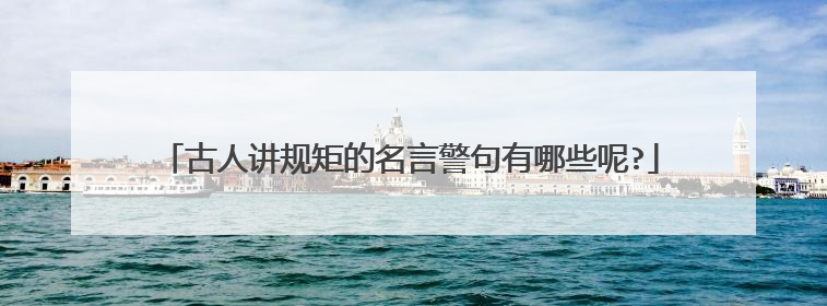 古人讲规矩的名言警句有哪些呢?