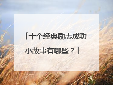 十个经典励志成功小故事有哪些?