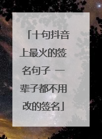 十句抖音上最火的签名句子 一辈子都不用改的签名