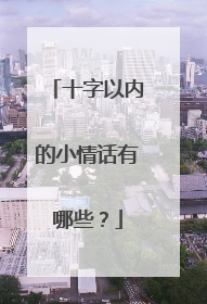 十字以内的小情话有哪些?