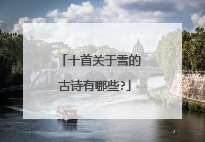 十首关于雪的古诗有哪些?