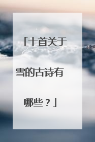 十首关于雪的古诗有哪些?