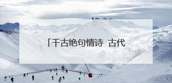 千古绝句情诗 古代写给心上人的情诗