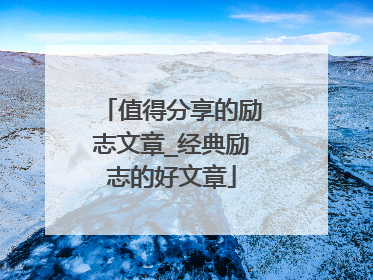 值得分享的励志文章_经典励志的好文章