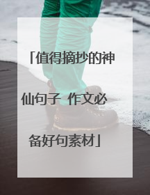 值得摘抄的神仙句子 作文必备好句素材