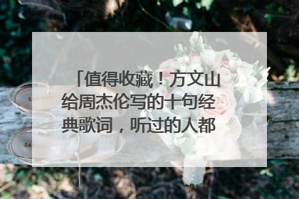 值得收藏!方文山给周杰伦写的十句经典歌词,听过的人都是唱出来的。