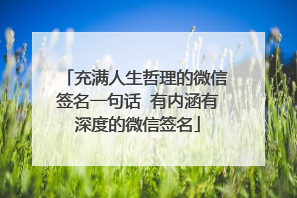 充满人生哲理的微信签名一句话 有内涵有深度的微信签名