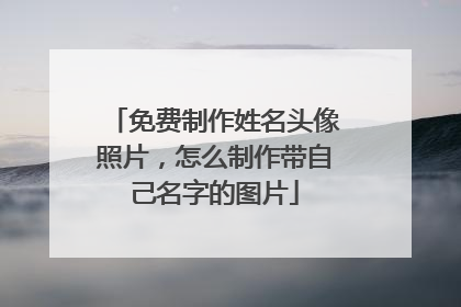 免费制作姓名头像照片，怎么制作带自己名字的图片