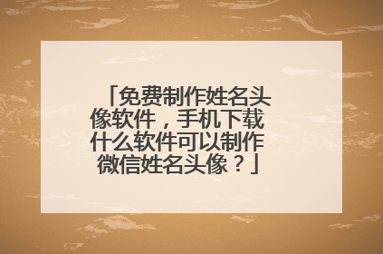 免费制作姓名头像软件,手机下载什么软件可以制作微信姓名头像?