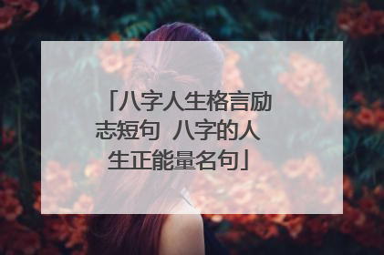 八字人生格言励志短句 八字的人生正能量名句