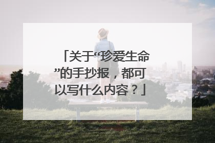 关于“珍爱生命”的手抄报,都可以写什么内容?