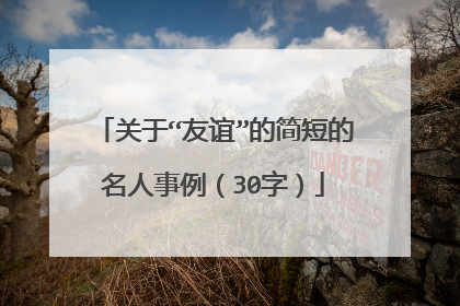 关于“友谊”的简短的名人事例(30字)