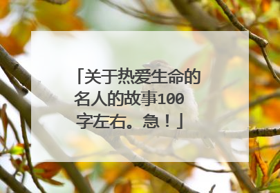 关于热爱生命的名人的故事100字左右。急！