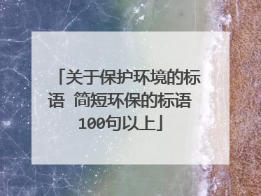 关于保护环境的标语 简短环保的标语100句以上