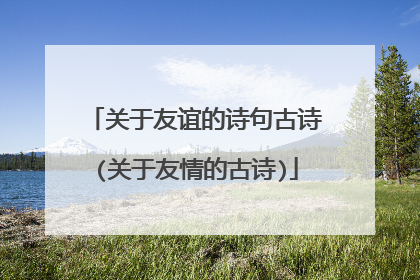 关于友谊的诗句古诗(关于友情的古诗)