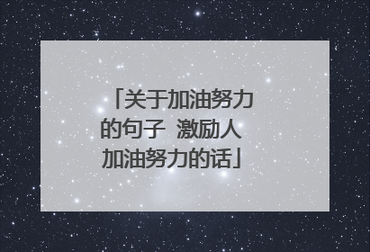关于加油努力的句子 激励人加油努力的话