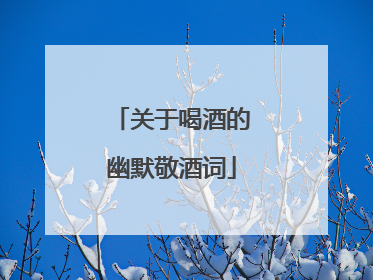 关于喝酒的幽默敬酒词