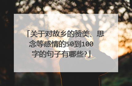 关于对故乡的赞美、思念等感情的50到100字的句子有哪些?