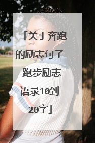 关于奔跑的励志句子 跑步励志语录10到20字