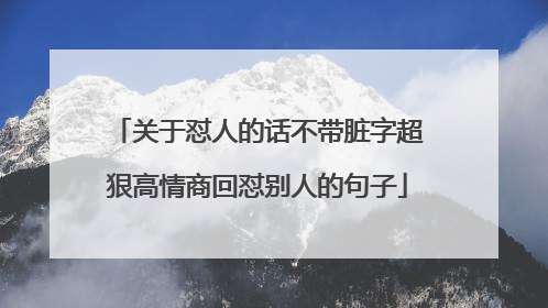 关于怼人的话不带脏字超狠高情商回怼别人的句子