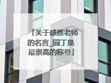 关于感恩老师的名言_园丁是最崇高的称号