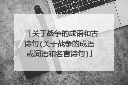 关于战争的成语和古诗句(关于战争的成语或词语和名言诗句)