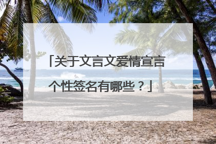 关于文言文爱情宣言个性签名有哪些?