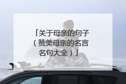 关于母亲的句子(赞美母亲的名言名句大全)