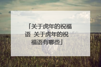 关于虎年的祝福语 关于虎年的祝福语有哪些