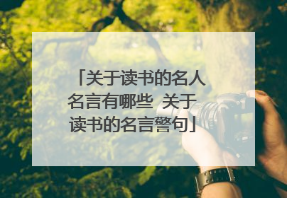 关于读书的名人名言有哪些 关于读书的名言警句