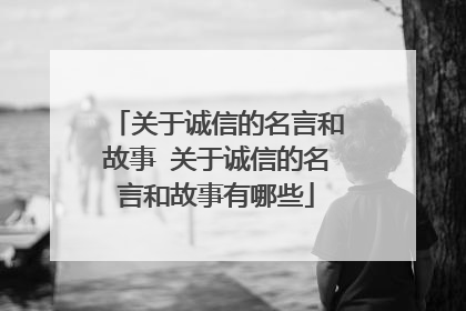 关于诚信的名言和故事 关于诚信的名言和故事有哪些