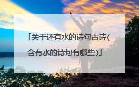 关于还有水的诗句古诗(含有水的诗句有哪些)