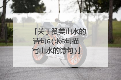 关于赞美山水的诗句6(求6句描写山水的诗句)