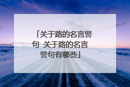 关于路的名言警句 关于路的名言警句有哪些